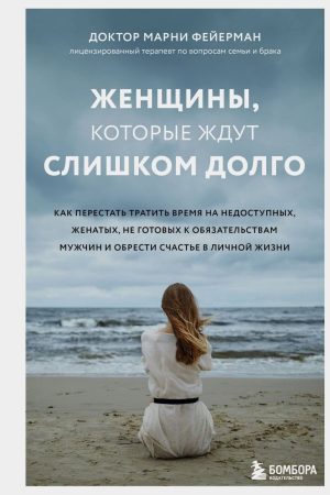 Жінки, які чекають занадто довго. Як перестати витрачати час на недоступних, одружених, не готових до зобов'язань чоловіків, і знайти щастя в особистому житті Марні Фейєрман