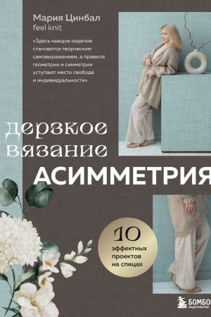 Зухвале в'язання. Асиметрія. 10 ефектних проектів на спицях Марія Цинбал