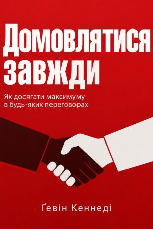 Домовлятися завжди. Як досягати максимуму в будь-яких переговорах Ґевін Кеннеді (українською)