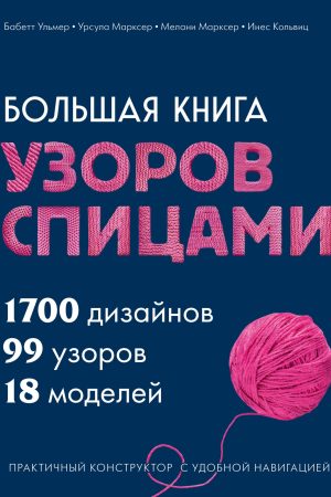 Велика книга візерунків спицями. 1700 дизайнів, 99 візерунків, 18 моделей: практичний конструктор з зручною навігацією Бабетт Ульмер, Урсула Марксер, Мелані Марксер, Інес Кольвіц