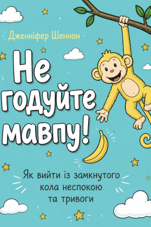 Не годуйте мавпу!  Як вийти із замкнутого кола  неспокою та тривоги Дженніфер Шеннон (українською)