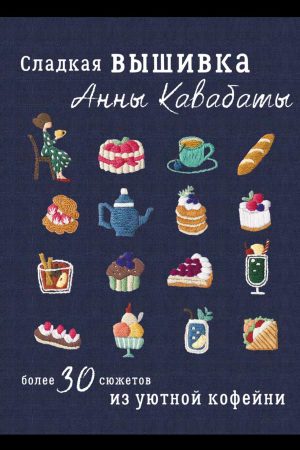 Солодка вишивка Анни Кавабати. Понад 30 сюжетів із затишної кав’ярні