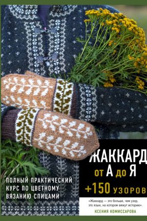 Жакард від А до Я + 150 візерунків. Повний практичний курс із кольорового в’язання спицями Ксенія Комісарова