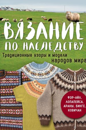 В’язання у спадок. Традиційні візерунки та моделі народів світу